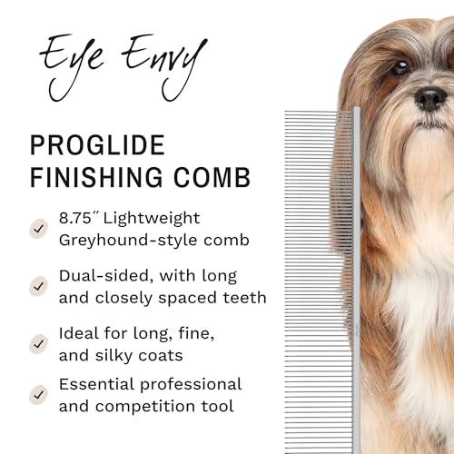Eye Envy ProGlide Finishing Comb for Dogs. Dual-sided featherweight 8.75” dog comb with extra-long, closely spaced 32 mm rounded teeth. For a flawless, show-quality finish on delicate, fine coats.